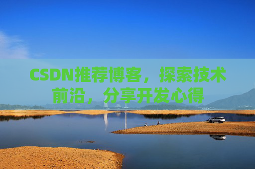 CSDN推荐博客，探索技术前沿，分享开发心得