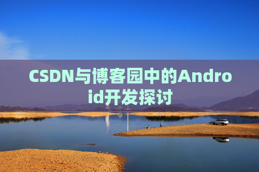 CSDN与博客园中的Android开发探讨