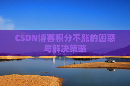 CSDN博客积分不涨的困惑与解决策略