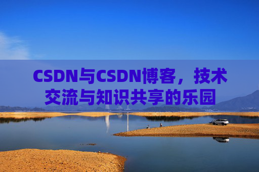 CSDN与CSDN博客，技术交流与知识共享的乐园