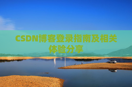 CSDN博客登录指南及相关体验分享