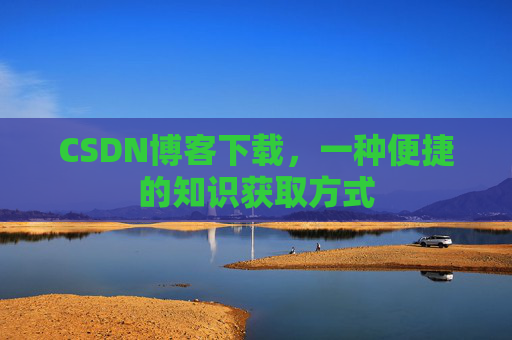 CSDN博客下载，一种便捷的知识获取方式